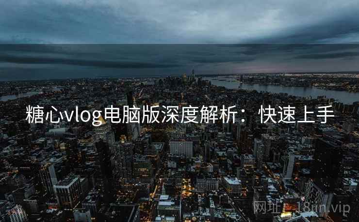 糖心vlog电脑版深度解析：快速上手