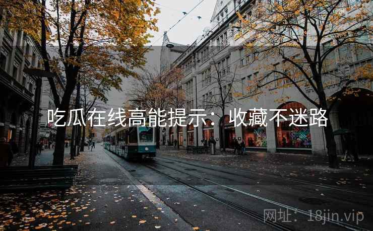 吃瓜在线高能提示：收藏不迷路