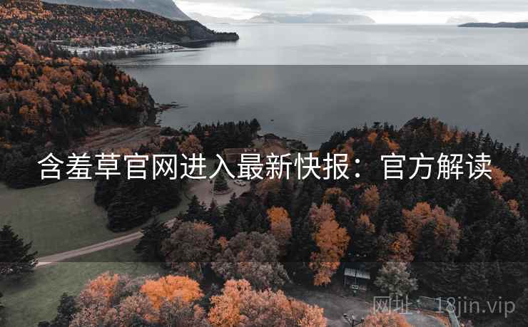 含羞草官网进入最新快报:官方解读 含羞草官网进入最新快报:官方解读