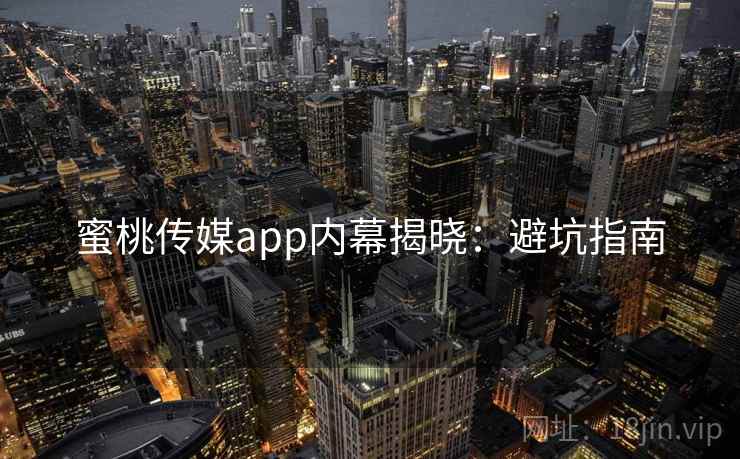 蜜桃传媒app内幕揭晓：避坑指南