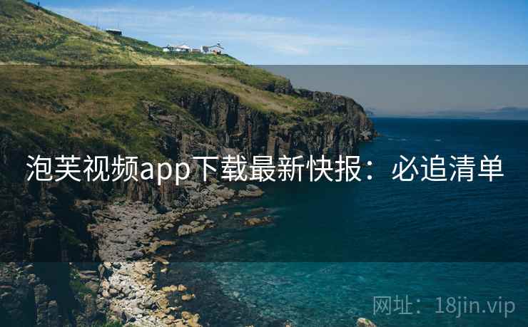 泡芙视频app下载最新快报：必追清单
