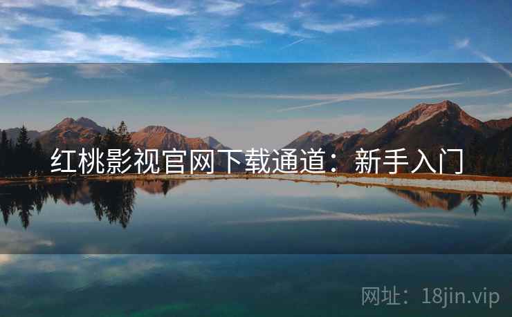 红桃影视官网下载通道:新手入门 红桃影视官网下载通道:新手入门