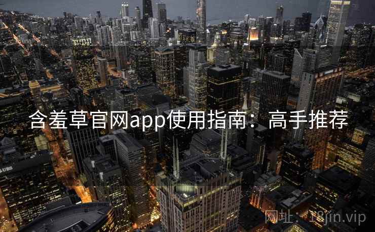 含羞草官网app使用指南：高手推荐