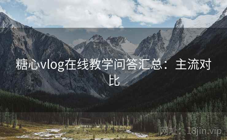 糖心vlog在线教学问答汇总：主流对比