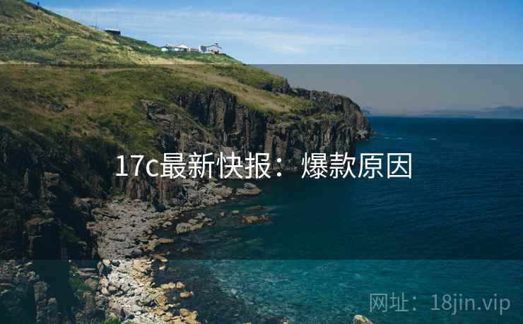 17c最新快报:爆款原因 17c最新快报:爆款原因