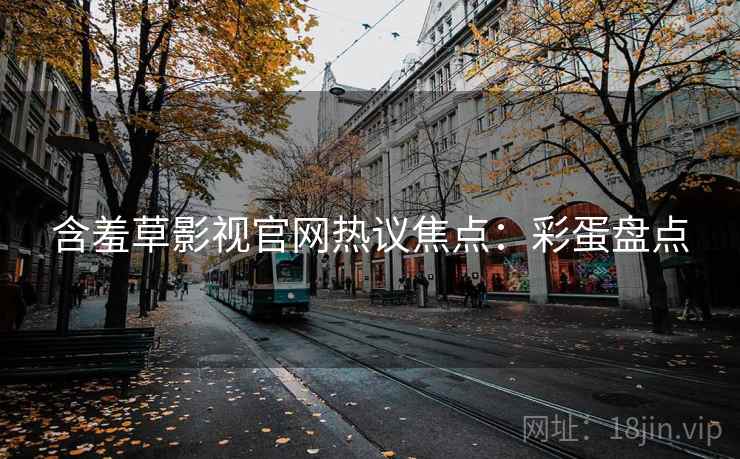 含羞草影视官网热议焦点：彩蛋盘点