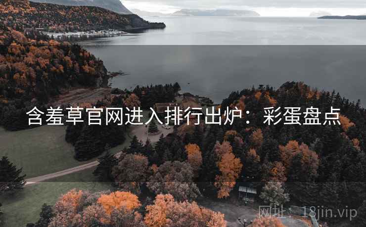 含羞草官网进入排行出炉：彩蛋盘点