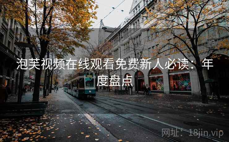泡芙视频在线观看免费新人必读：年度盘点