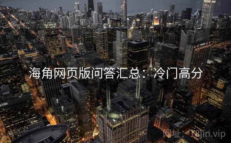 海角网页版问答汇总：冷门高分