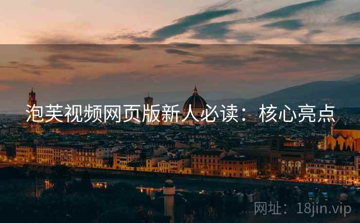 泡芙视频网页版新人必读：核心亮点