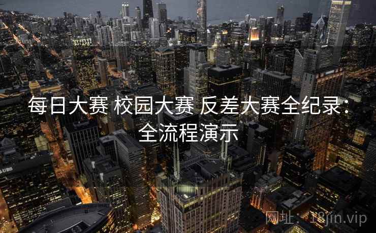 每日大赛 校园大赛 反差大赛全纪录：全流程演示