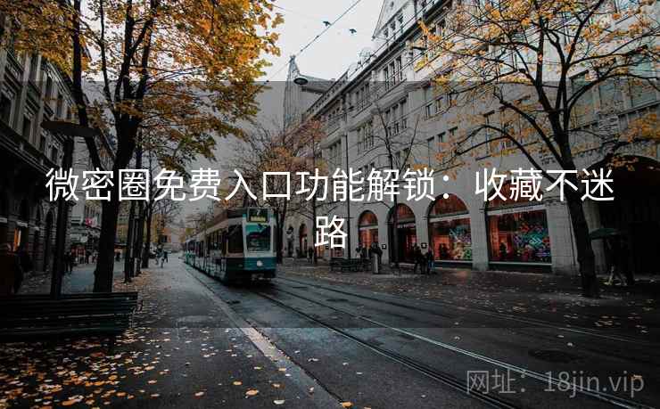 微密圈免费入口功能解锁：收藏不迷路